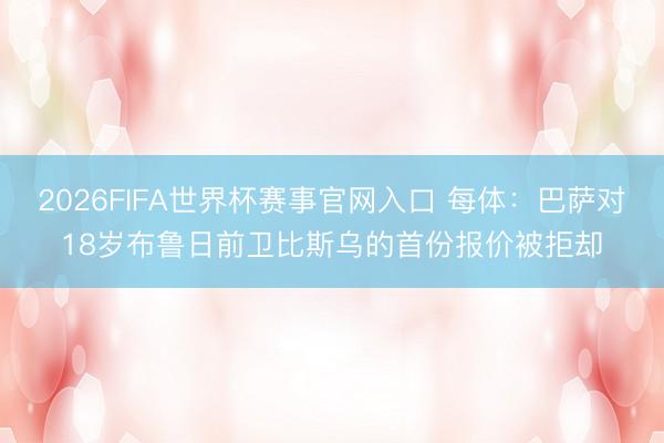 2026FIFA世界杯赛事官网入口 每体：巴萨对18岁布鲁日前卫比斯乌的首份报价被拒却