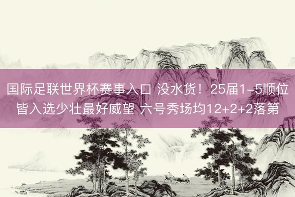 国际足联世界杯赛事入口 没水货！25届1-5顺位皆入选少壮最好威望 六号秀场均12+2+2落第