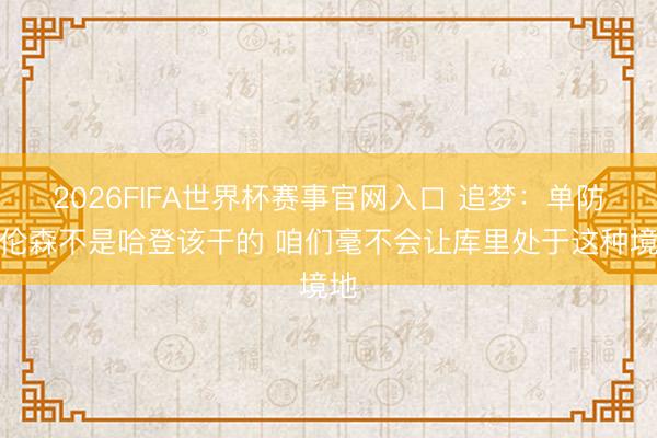 2026FIFA世界杯赛事官网入口 追梦:单防布伦森不是哈登该干的 咱们毫不会让库里处于这种境地