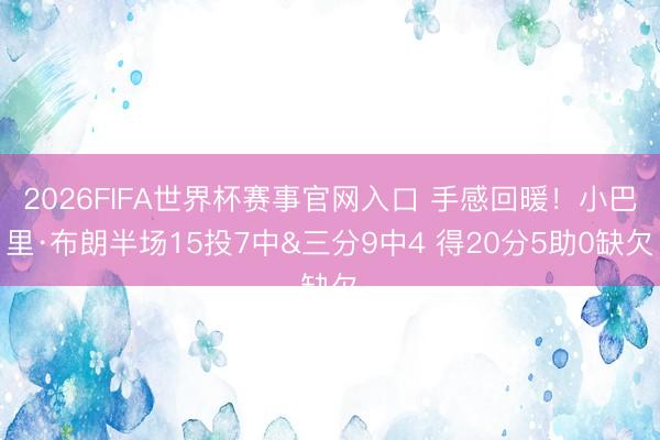 2026FIFA世界杯赛事官网入口 手感回暖！小巴里·布朗半场15投7中&三分9中4 得20分5助0缺欠
