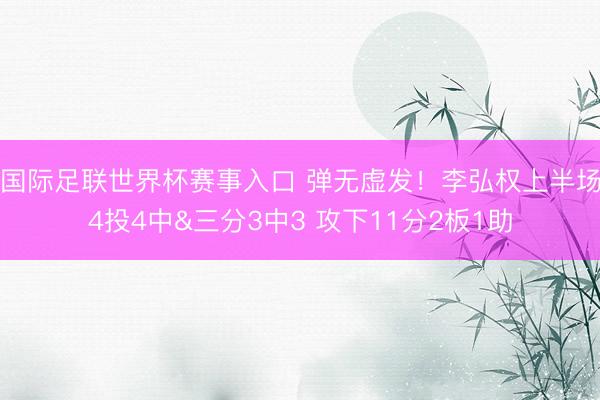 国际足联世界杯赛事入口 弹无虚发！李弘权上半场4投4中&三分3中3 攻下11分2板1助