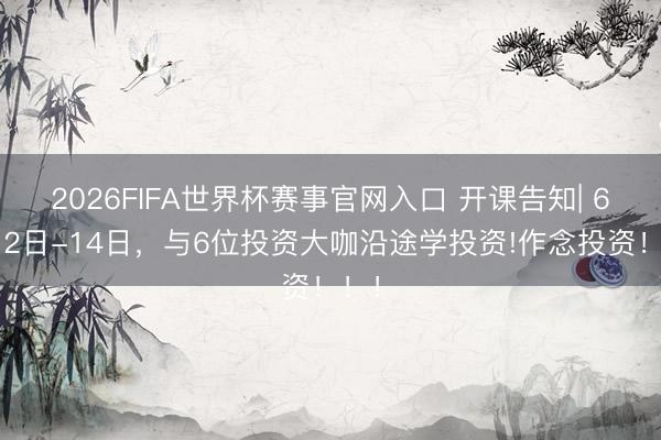 2026FIFA世界杯赛事官网入口 开课告知| 6月12日-14日，与6位投资大咖沿途学投资!作念投资！！！