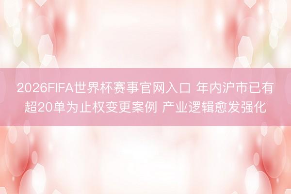 2026FIFA世界杯赛事官网入口 年内沪市已有超20单为止权变更案例 产业逻辑愈发强化
