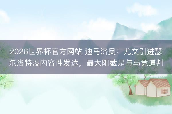 2026世界杯官方网站 迪马济奥：尤文引进瑟尔洛特没内容性发达，最大阻截是与马竞道判