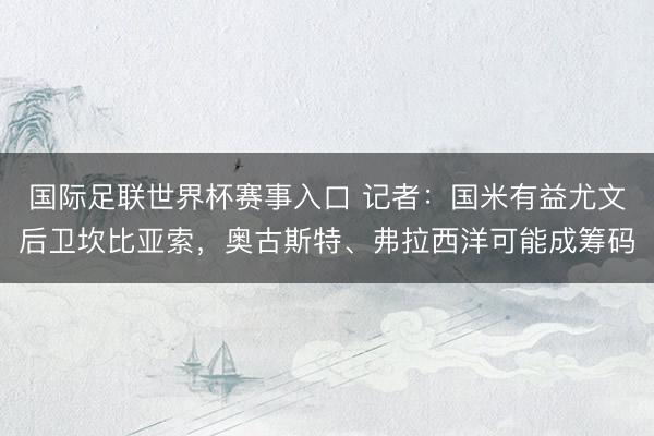 国际足联世界杯赛事入口 记者:国米有益尤文后卫坎比亚索,奥古斯特、弗拉西洋可能成筹码