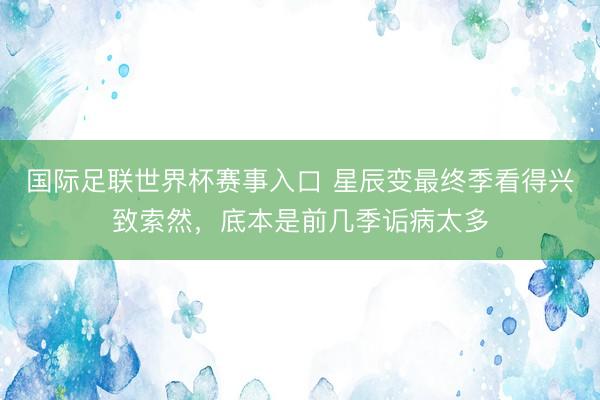 国际足联世界杯赛事入口 星辰变最终季看得兴致索然，底本是前几季诟病太多