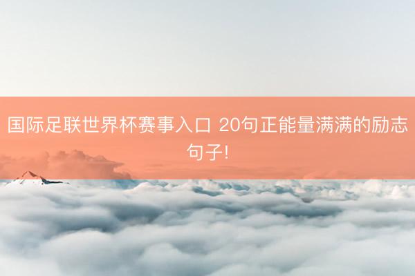 国际足联世界杯赛事入口 20句正能量满满的励志句子!