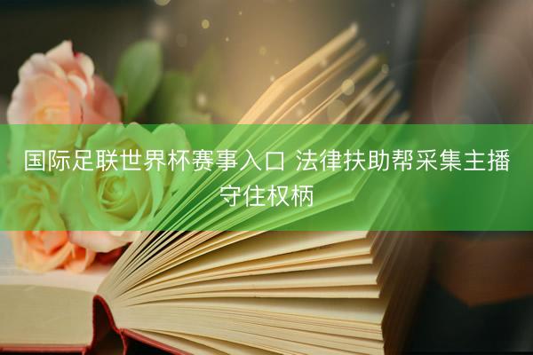 国际足联世界杯赛事入口 法律扶助帮采集主播守住权柄