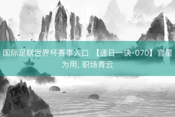 国际足联世界杯赛事入口 【逐日一诀·070】官星为用， 职场青云