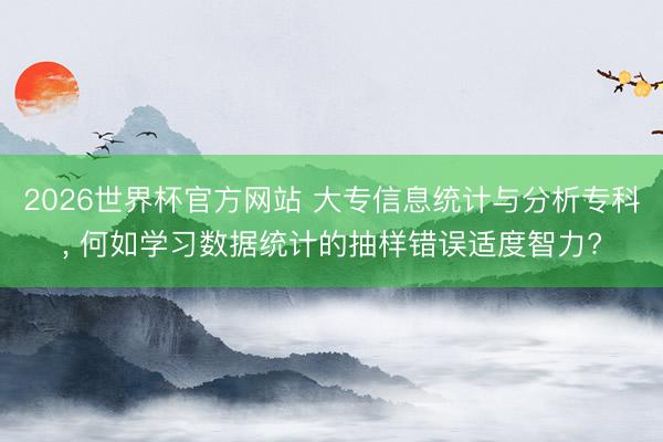 2026世界杯官方网站 大专信息统计与分析专科， 何如学习数据统计的抽样错误适度智力?
