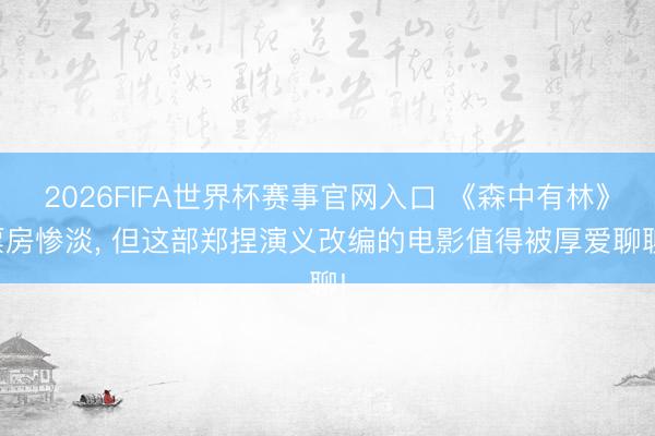 2026FIFA世界杯赛事官网入口 《森中有林》票房惨淡， 但这部郑捏演义改编的电影值得被厚爱聊聊!