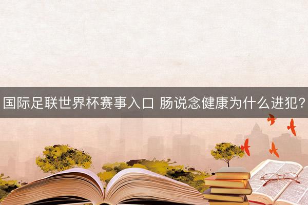 国际足联世界杯赛事入口 肠说念健康为什么进犯?