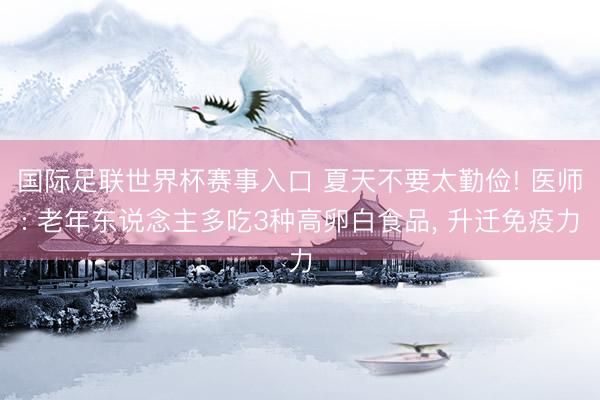 国际足联世界杯赛事入口 夏天不要太勤俭! 医师: 老年东说念主多吃3种高卵白食品， 升迁免疫力
