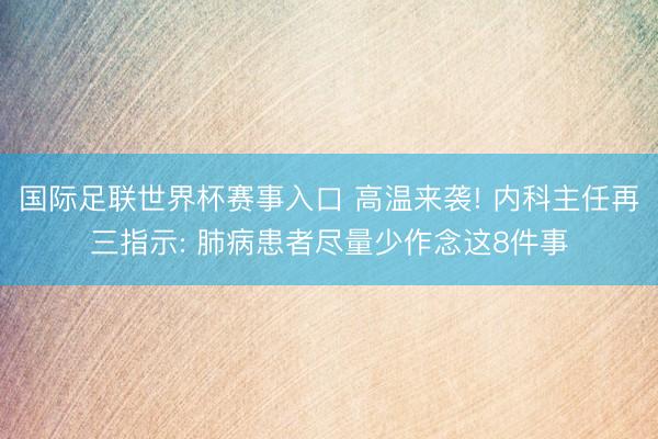 国际足联世界杯赛事入口 高温来袭! 内科主任再三指示: 肺病患者尽量少作念这8件事