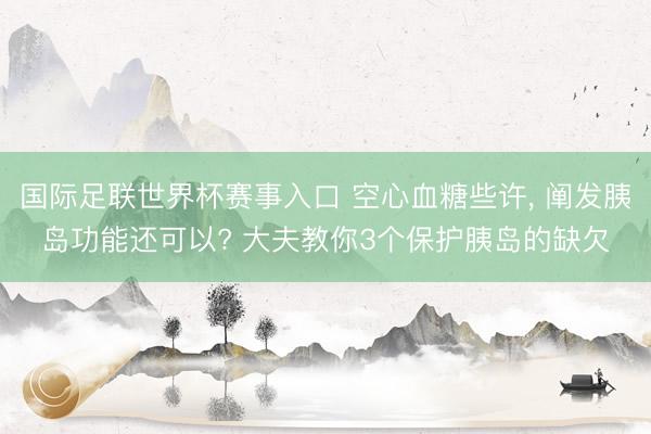 国际足联世界杯赛事入口 空心血糖些许, 阐发胰岛功能还可以? 大夫教你3个保护胰岛的缺欠